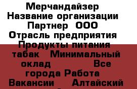 Мерчандайзер › Название организации ­ Партнер, ООО › Отрасль предприятия ­ Продукты питания, табак › Минимальный оклад ­ 40 000 - Все города Работа » Вакансии   . Алтайский край,Алейск г.